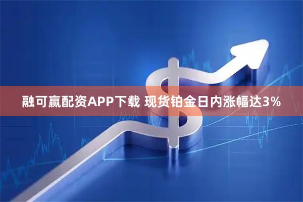 融可赢配资APP下载 现货铂金日内涨幅达3%