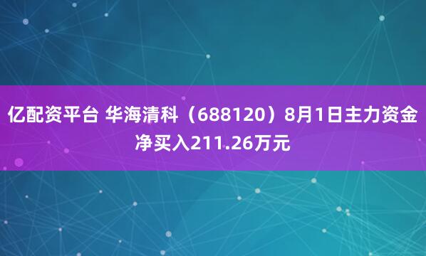 亿配资平台 华海清科（688120）8月1日主力资金净买入211.26万元