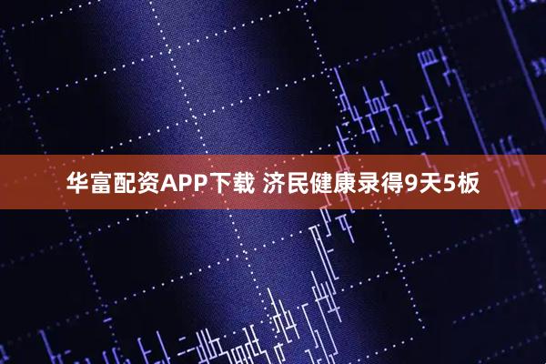华富配资APP下载 济民健康录得9天5板