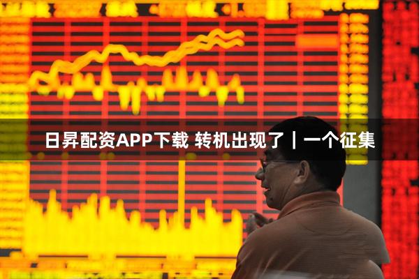 日昇配资APP下载 转机出现了｜一个征集