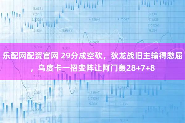 乐配网配资官网 29分成空砍，狄龙战旧主输得憋屈，乌度卡一招变阵让阿门轰28+7+8