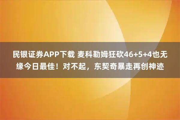 民银证券APP下载 麦科勒姆狂砍46+5+4也无缘今日最佳！对不起，东契奇暴走再创神迹