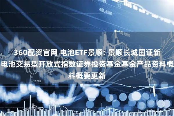 360配资官网 电池ETF景顺: 景顺长城国证新能源车电池交易型开放式指数证券投资基金基金产品资料概要更新