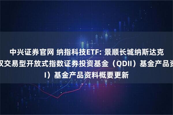 中兴证券官网 纳指科技ETF: 景顺长城纳斯达克科技市值加权交易型开放式指数证券投资基金（QDII）基金产品资料概要更新