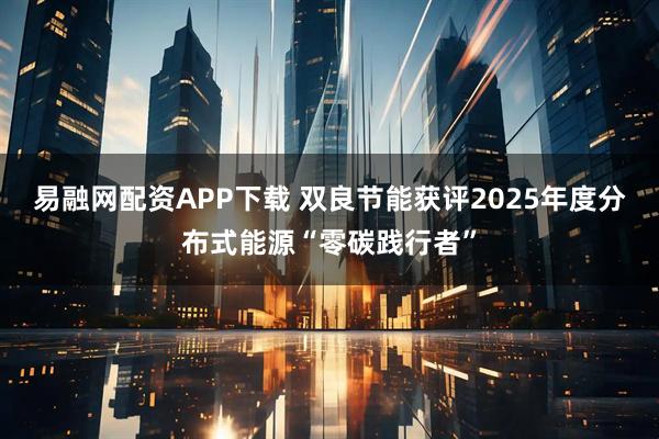 易融网配资APP下载 双良节能获评2025年度分布式能源“零碳践行者”