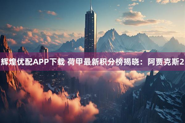 辉煌优配APP下载 荷甲最新积分榜揭晓：阿贾克斯2