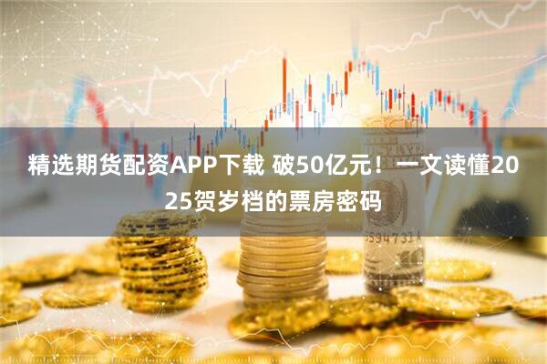 精选期货配资APP下载 破50亿元！一文读懂2025贺岁档的票房密码