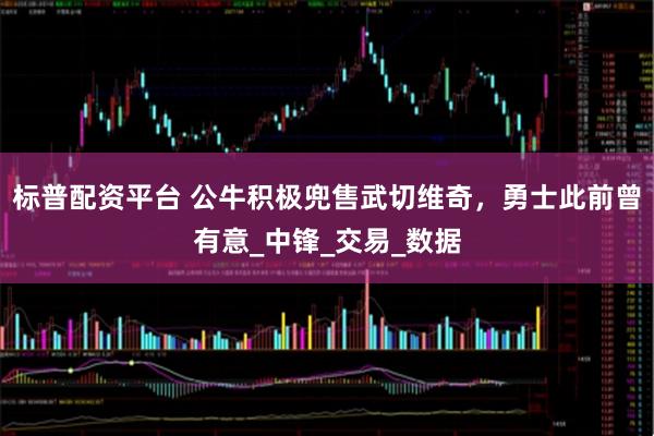 标普配资平台 公牛积极兜售武切维奇，勇士此前曾有意_中锋_交易_数据