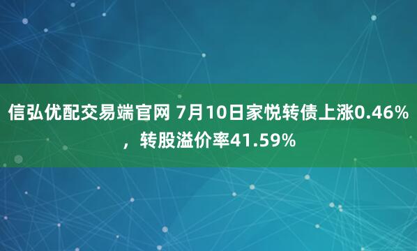 信弘优配交易端官网 7月10日家悦转债上涨0.46%，转股溢价率41.59%