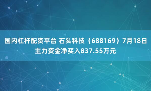 国内杠杆配资平台 石头科技（688169）7月18日主力资金净买入837.55万元