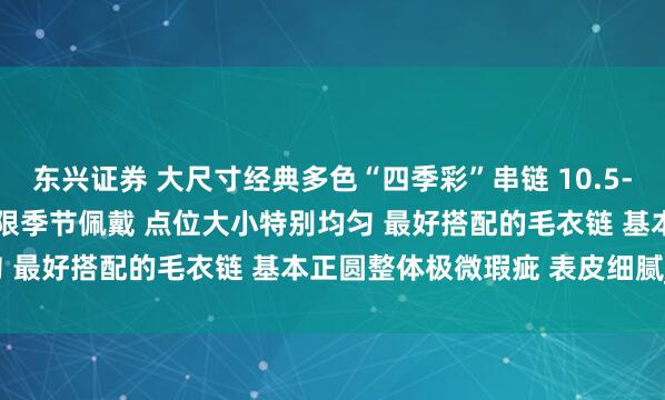 东兴证券 大尺寸经典多色“四季彩”串链 10.5-10.9mm 时尚渐变色不限季节佩戴 点位大小特别均匀 最好搭配的毛衣链 基本正圆整体极微瑕疵 表皮细腻_cm