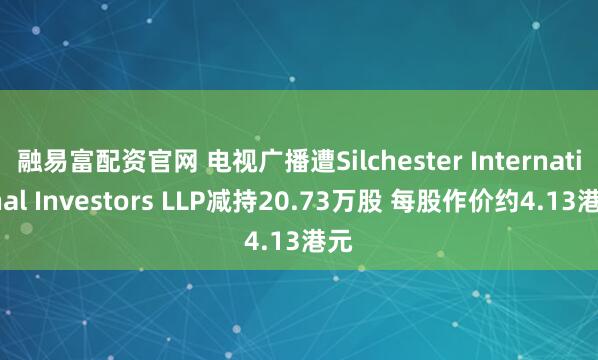 融易富配资官网 电视广播遭Silchester International Investors LLP减持20.73万股 每股作价约4.13港元